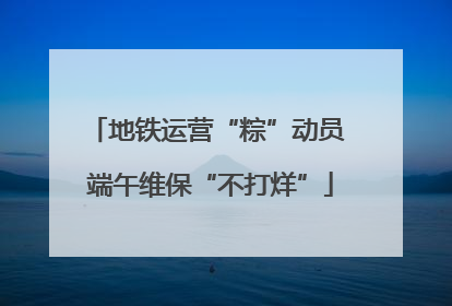 地铁运营“粽”动员 端午维保“不打烊”