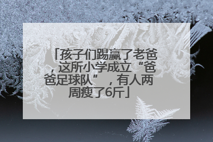 孩子们踢赢了老爸，这所小学成立“爸爸足球队”，有人两周瘦了6斤