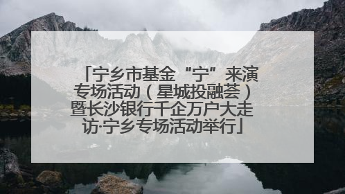 宁乡市基金“宁”来演专场活动（星城投融荟）暨长沙银行千企万户大走访·宁乡专场活动举行