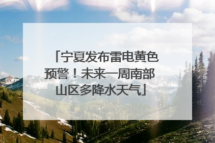 宁夏发布雷电黄色预警！未来一周南部山区多降水天气