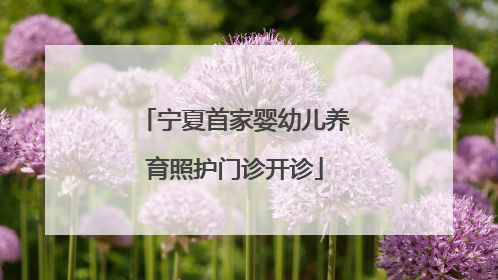 宁夏首家婴幼儿养育照护门诊开诊