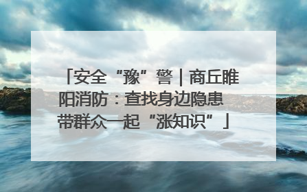 安全“豫”警｜商丘睢阳消防：查找身边隐患 带群众一起“涨知识”