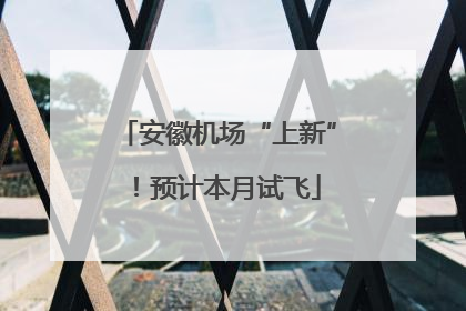 安徽机场“上新”！预计本月试飞