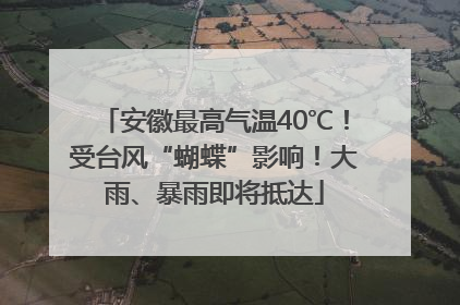 安徽最高气温40℃！受台风“蝴蝶”影响！大雨、暴雨即将抵达
