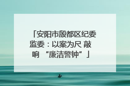 安阳市殷都区纪委监委：以案为尺 敲响 “廉洁警钟”