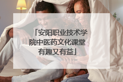 安阳职业技术学院中医药文化课堂有趣又有益