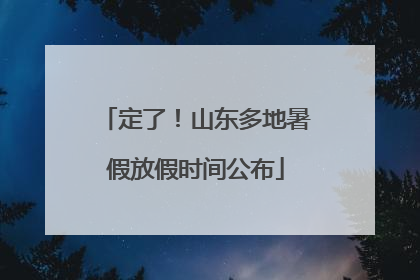 定了！山东多地暑假放假时间公布