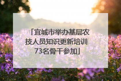 宜城市举办基层农技人员知识更新培训 73名骨干参加