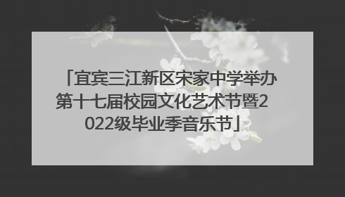 宜宾三江新区宋家中学举办第十七届校园文化艺术节暨2022级毕业季音乐节