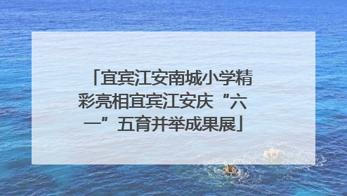 宜宾江安南城小学精彩亮相宜宾江安庆“六一”五育并举成果展