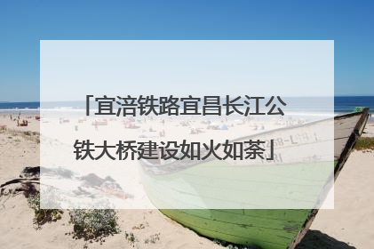 宜涪铁路宜昌长江公铁大桥建设如火如荼