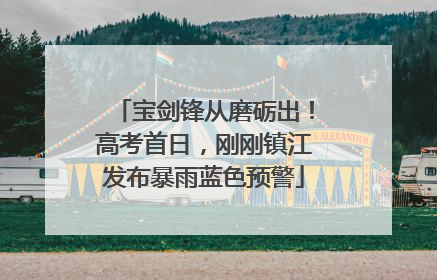宝剑锋从磨砺出！高考首日，刚刚镇江发布暴雨蓝色预警