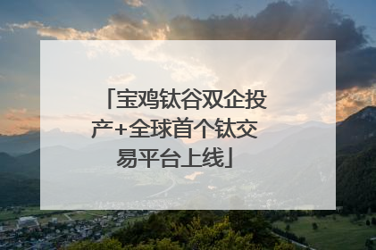 宝鸡钛谷双企投产+全球首个钛交易平台上线