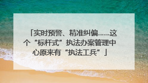 实时预警、精准纠偏……这个“标杆式”执法办案管理中心原来有“执法工兵”