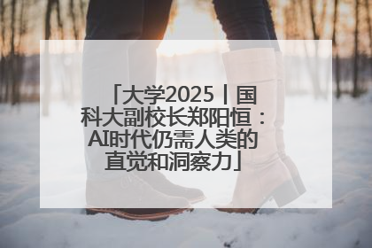 大学2025丨国科大副校长郑阳恒：AI时代仍需人类的直觉和洞察力