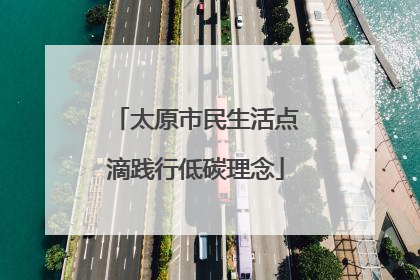 太原市民生活点滴践行低碳理念