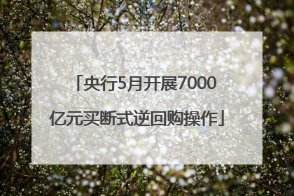 央行5月开展7000亿元买断式逆回购操作