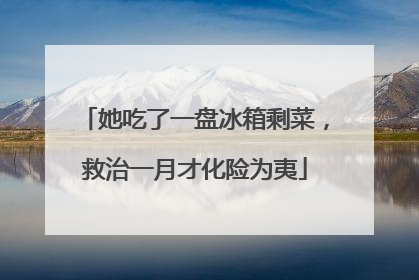 她吃了一盘冰箱剩菜，救治一月才化险为夷