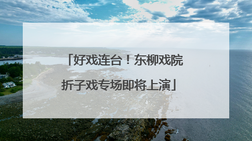 好戏连台！东柳戏院折子戏专场即将上演