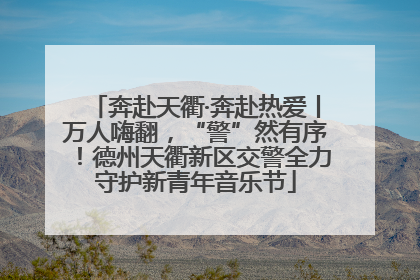 奔赴天衢·奔赴热爱丨万人嗨翻，“警”然有序！德州天衢新区交警全力守护新青年音乐节