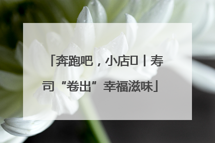 奔跑吧，小店㊼丨寿司“卷出”幸福滋味