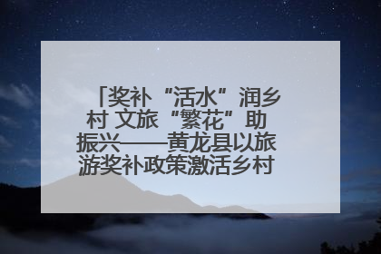 奖补“活水”润乡村 文旅“繁花”助振兴——黄龙县以旅游奖补政策激活乡村振兴新动能