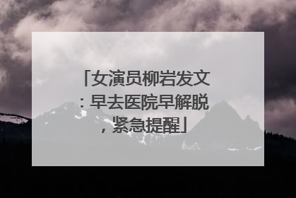 女演员柳岩发文：早去医院早解脱，紧急提醒