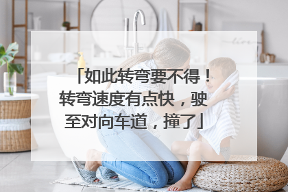 如此转弯要不得！转弯速度有点快，驶至对向车道，撞了