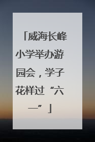 威海长峰小学举办游园会，学子花样过“六一”