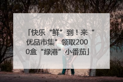 快乐“鲜”到！来“优品市集”领取2000盒“绿港”小番茄