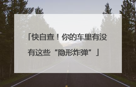 快自查！你的车里有没有这些“隐形炸弹”