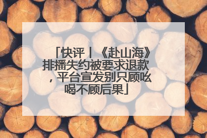 快评丨《赴山海》排播失约被要求退款，平台宣发别只顾吆喝不顾后果