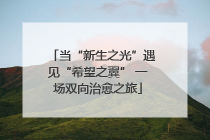当“新生之光”遇见“希望之翼” 一场双向治愈之旅