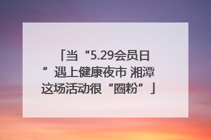 当“5.29会员日”遇上健康夜市 湘潭这场活动很“圈粉”