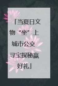 当夏日文物“坐”上城市公交 寻宝探秘赢好礼