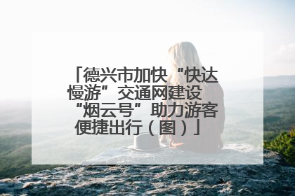德兴市加快“快达慢游”交通网建设 “烟云号”助力游客便捷出行（图）
