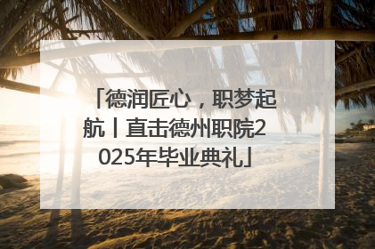 德润匠心，职梦起航丨直击德州职院2025年毕业典礼