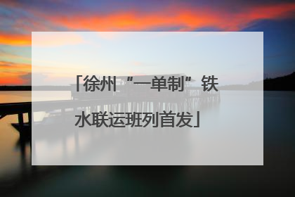 徐州“一单制”铁水联运班列首发