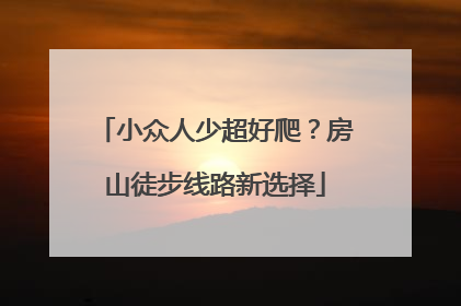 小众人少超好爬？房山徒步线路新选择