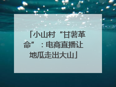 小山村“甘薯革命”：电商直播让地瓜走出大山