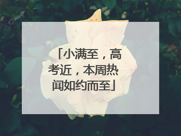 小满至，高考近，本周热闻如约而至