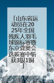 山东省运动员在2025年全国残疾人羽毛球锦标赛暨东京聋奥会选拔赛中斩获3银1铜