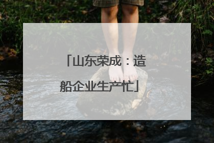 山东荣成：造船企业生产忙