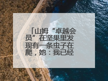 山姆“卓越会员”在坚果里发现有一条虫子在爬，她：我已经吃了两颗了