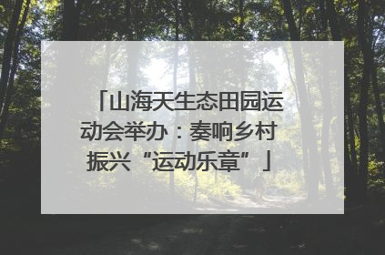 山海天生态田园运动会举办：奏响乡村振兴“运动乐章”