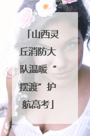 山西灵丘消防大队温暖“摆渡”护航高考
