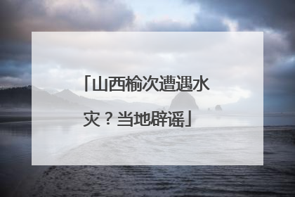 山西榆次遭遇水灾？当地辟谣