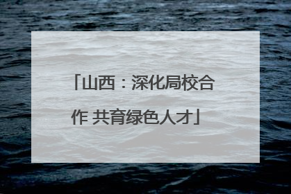 山西：深化局校合作 共育绿色人才
