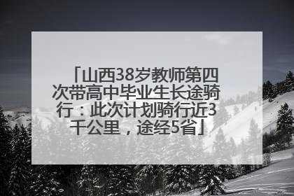 山西38岁教师第四次带高中毕业生长途骑行：此次计划骑行近3千公里，途经5省