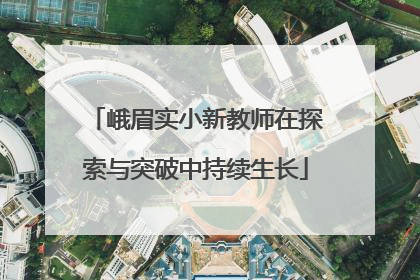 峨眉实小新教师在探索与突破中持续生长